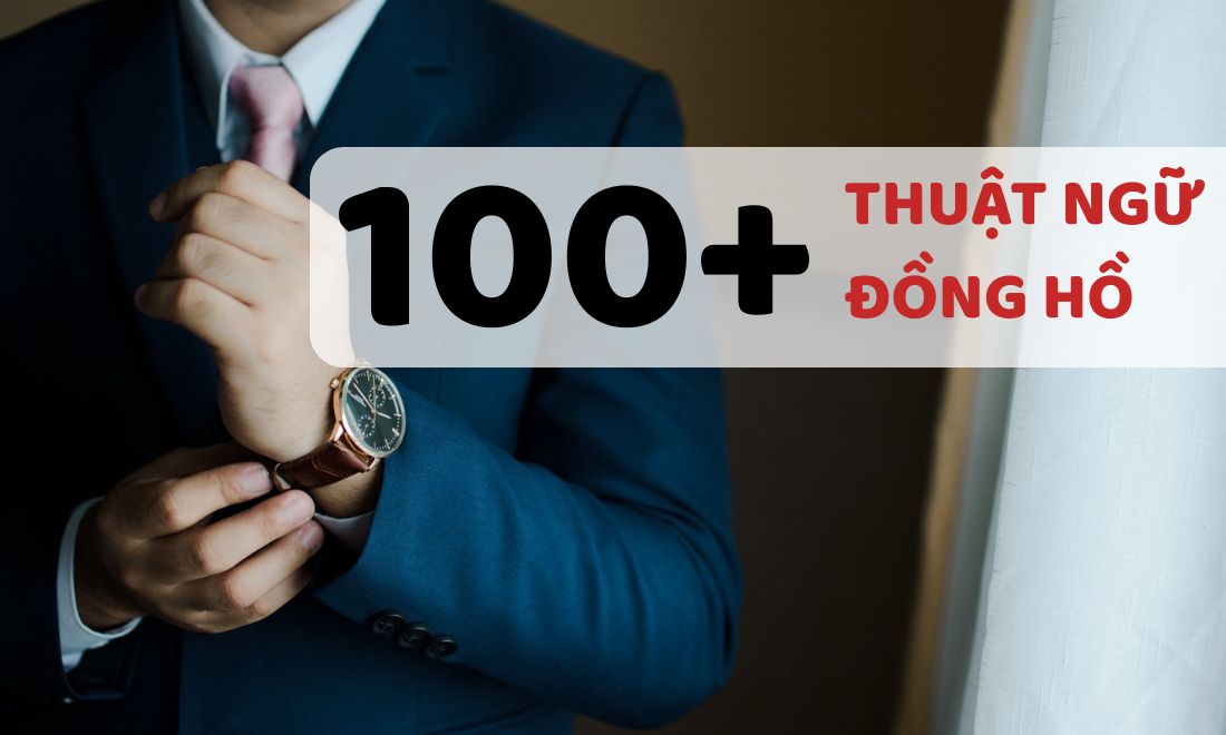 Giải mã 100+ thuật ngữ trong thế giới đồng hồ ai cũng cần biết