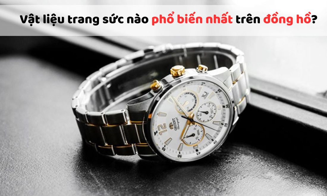 Vật liệu trang sức nào phổ biến nhất? Loại nào được dùng để chế tác đồng hồ?